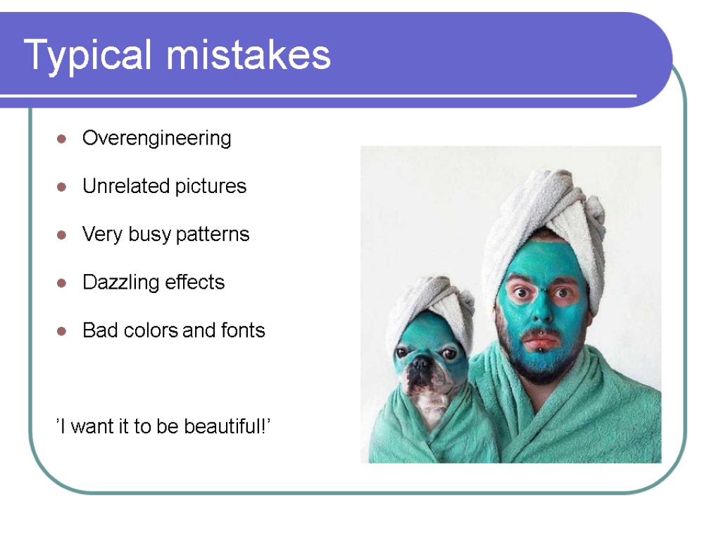 Typical mistakes Overengineering Unrelated pictures Very busy patterns Dazzling effects Bad colors and fonts